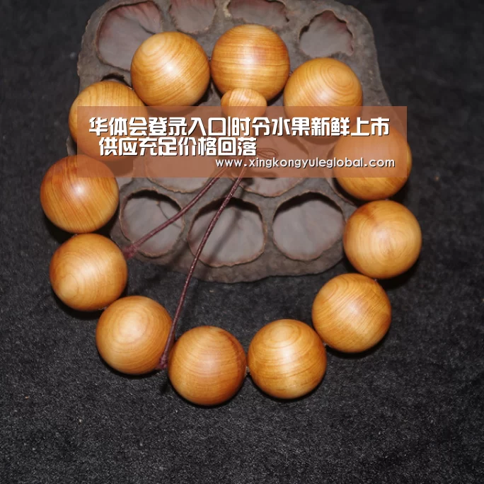 华体会登录入口|时令水果新鲜上市 供应充足价格回落(图3) 华体会登录入口