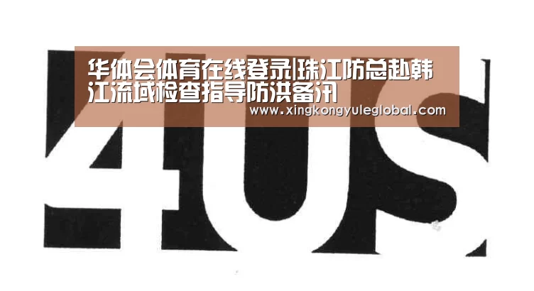 华体会体育在线登录|珠江防总赴韩江流域检查指导防洪备汛(图3) 华体会体育在线登录