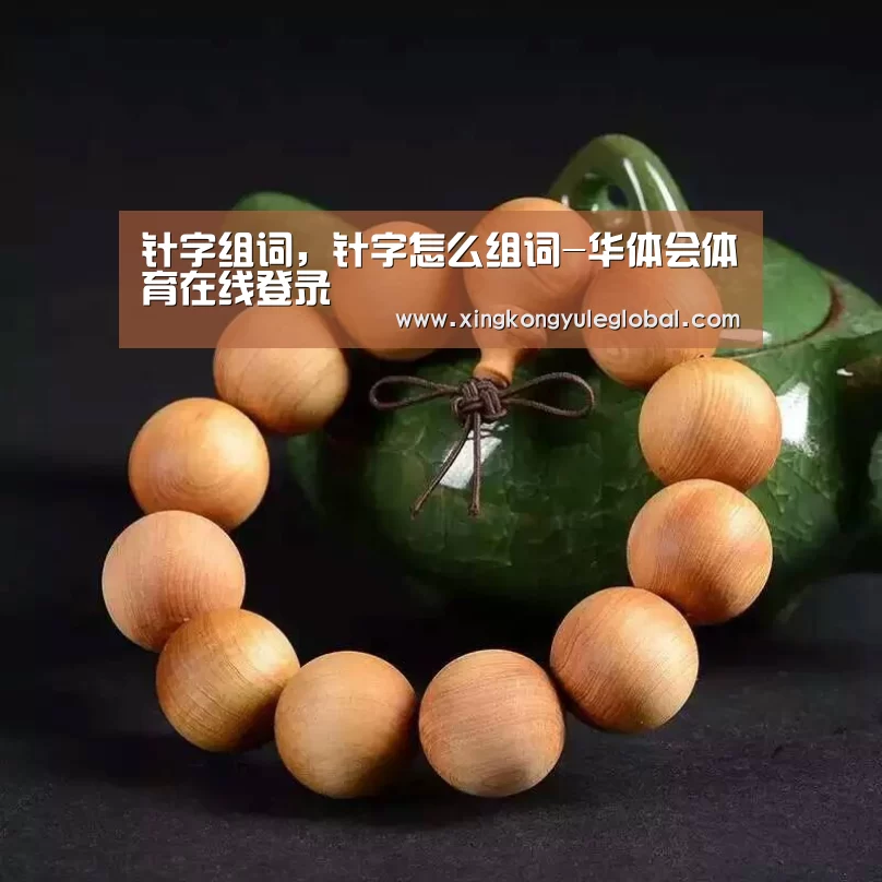 针字组词,针字怎么组词-华体会体育在线登录(图1) 针字组词,针字怎么组词-华体会体育在线登录(图1)