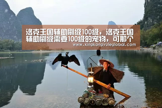 洛克王国辅助刷级100级,洛克王国辅助刷级需要100级的宠物,可那个带【华体会体育在线登录】(图1) 洛克王国辅助刷级100级,洛克王国辅助刷级需要100级的宠物,可那个带【华体会体育在线登录】(图1)
