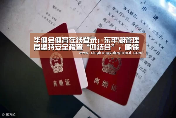 华体会体育在线登录:东平湖管理局坚持安全检查“四结合”,确保隐患治理成效(图1) 华体会官方网站