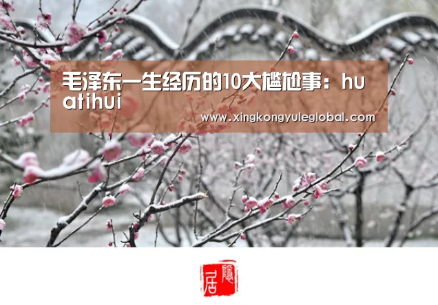 毛泽东一生经历的10大尴尬事:huatihui(图1) 华体会官方网站