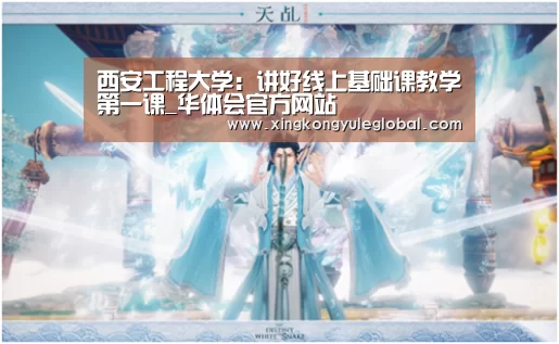 西安工程大学:讲好线上基础课教学第一课_华体会官方网站(图2) 西安工程大学:讲好线上基础课教学第一课_华体会官方网站(图2)